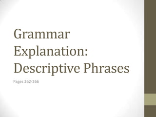 Grammar
Explanation:
Descriptive Phrases
Pages 262-266
 