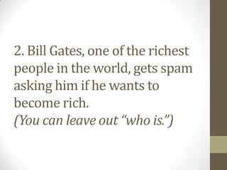 2. Bill Gates, one of the richest
people in the world, gets spam
asking him if he wants to
become rich.
(You can leave out...
