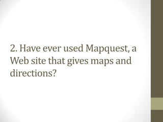 2. Have ever used Mapquest, a
Web site that gives maps and
directions?
 