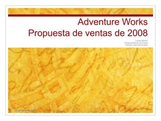 Adventure Works Propuesta de ventas de 2008 Linda Martin Vicepresidenta principal Ventas internacionales 24 de marzo de 2007 