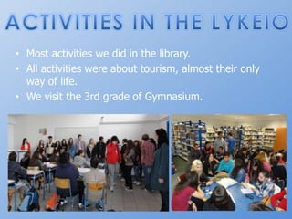 ACTIVITIES IN THE LYKEIOMostactivitieswedid in thelibrary.Allactivitieswereabouttourism, almosttheironlyway of life.Wevisitthe 3rd grade of Gymnasium.