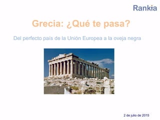 Grecia: ¿Qué te pasa?
Del perfecto país de la Unión Europea a la oveja negra
2 de julio de 2015
 