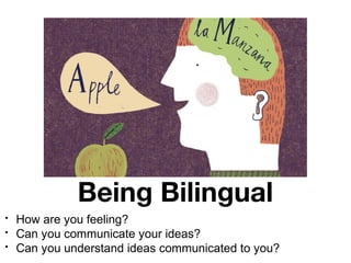 Being Bilingual
•
•
•

How are you feeling?
Can you communicate your ideas?
Can you understand ideas communicated to you?

 