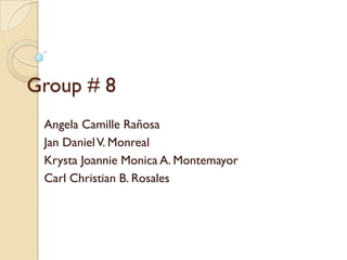 Group # 8
 Angela Camille Rañosa
 Jan Daniel V. Monreal
 Krysta Joannie Monica A. Montemayor
 Carl Christian B. Rosales
 