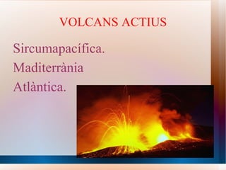 VOLCANS ACTIUS Sircumapacífica. Maditerrània Atlàntica. 