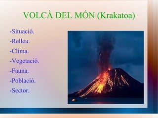 VOLCÀ DEL MÓN (Krakatoa) -Situació. -Relleu. -Clima. -Vegetació. -Fauna. -Població. -Sector. 
