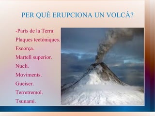 PER QUÈ ERUPCIONA UN VOLCÀ? -Parts de la Terra: Plaques tectòniques. Escorça. Martell superior. Nucli. Moviments. Gueiser. Terretremol. Tsunami. 