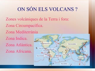 ON SÓN ELS VOLCANS ? Zones volcàniques de la Terra i fora: Zona Circumpacífica. Zona Mediterrània Zona Indica. Zona Atlàntica. Zona Africana. 