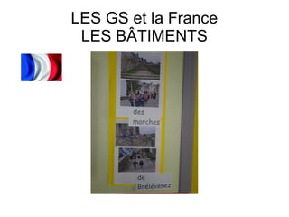 LES GS et la France
LES BÂTIMENTS
 