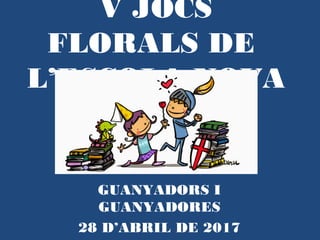 V JOCS
FLORALS DE
L’ESCOLA NOVA
GUANYADORS I
GUANYADORES
28 D’ABRIL DE 2017
 