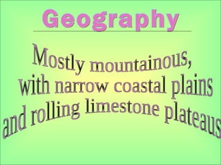 Geography Mostly mountainous, with narrow coastal plains and rolling limestone plateaus