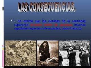  . Se estima que las víctimas de la contienda
superaron el medio millón de personas (muchos
españoles huyeron a otros países, como Francia).
 