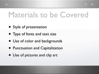 Materials to be Covered
• Style of presentation
• Type of fonts and text size
• Use of color and backgrounds
• Punctuation and Capitalization
• Use of pictures and clip art
 