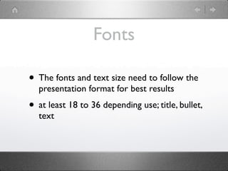 Fonts

• The fonts and text size need to follow the
  presentation format for best results
• at least 18 to 36 depending use; title, bullet,
  text
 