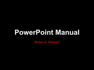PowerPoint Manual
     Robin A. Stewart
 