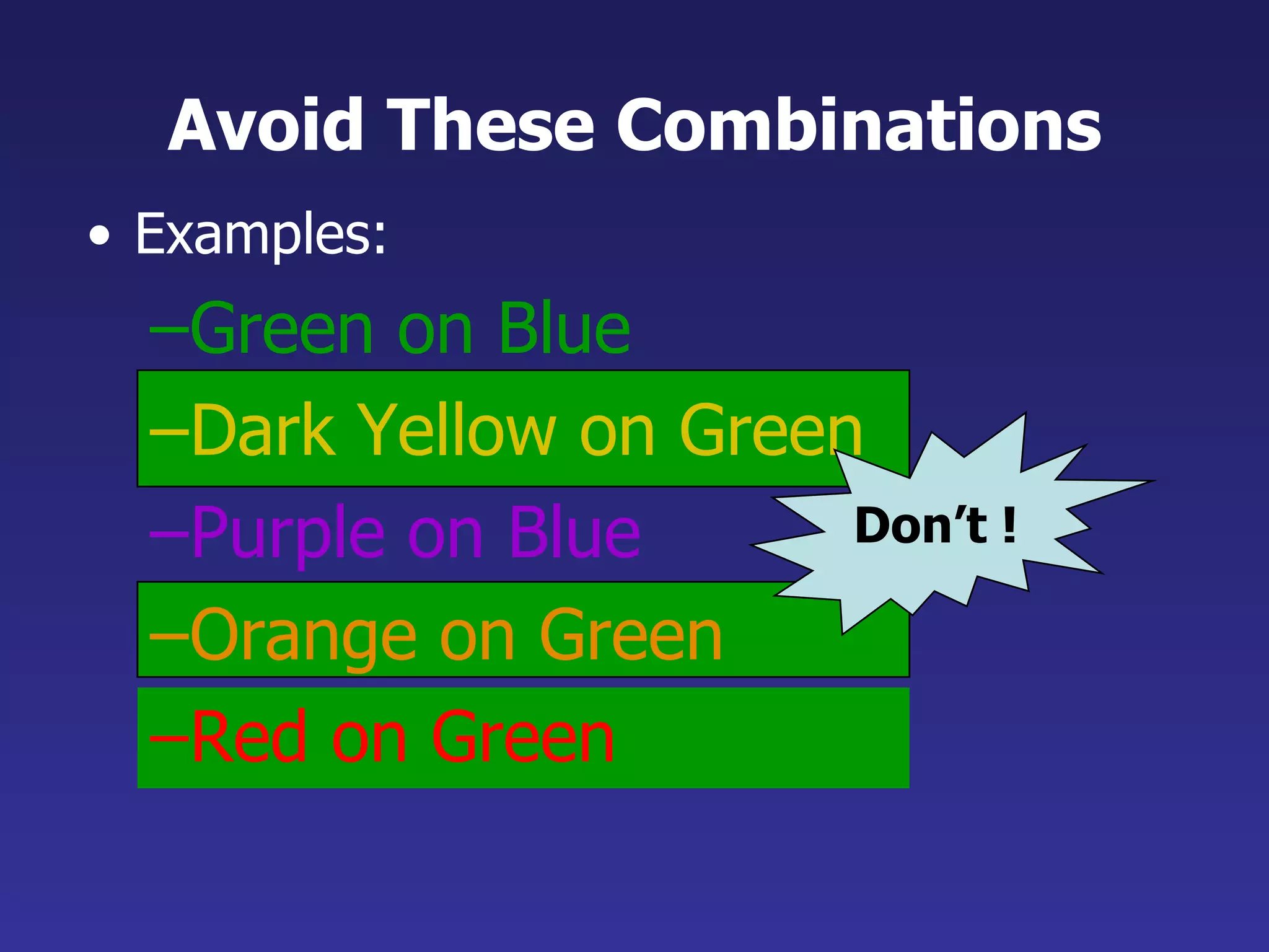 Avoid These Combinations Examples: Green on Blue Dark Yellow on Green Purple on Blue Orange on Green Red on Green Don’t ! 