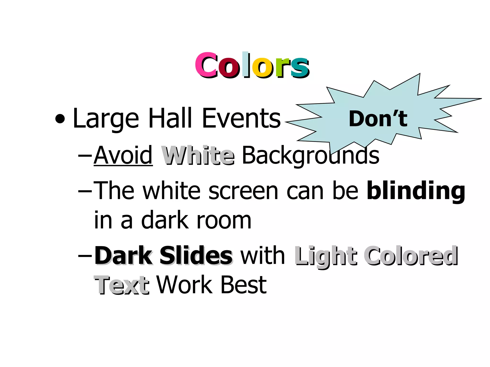 C o l o r s Large Hall Events Avoid   White  Backgrounds The white screen can be  blinding  in a dark room Dark Slides  with  Light   Colored Text  Work Best Don’t 