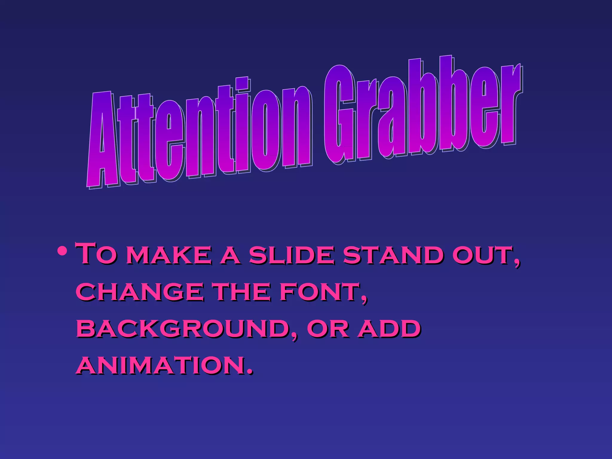 To make a slide stand out, change the font, background, or add animation. Attention Grabber 