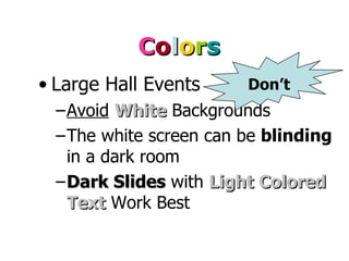 C o l o r s Large Hall Events Avoid   White  Backgrounds The white screen can be  blinding  in a dark room Dark Slides  with  Light   Colored Text  Work Best Don’t 