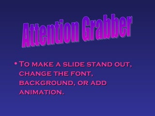 To make a slide stand out, change the font, background, or add animation. Attention Grabber 