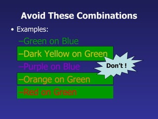 Avoid These Combinations
• Examples:
  –Green on Blue
  –Dark Yellow on Green
  –Purple on Blue      Don’t !

  –Orange on Green
  –Red on Green
 