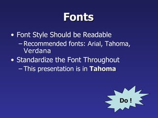 Fonts
• Font Style Should be Readable
  – Recommended fonts: Arial, Tahoma,
    Verdana
• Standardize the Font Throughout
  – This presentation is in Tahoma



                                     Do !
 