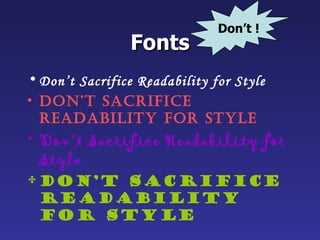 Don’t !
                Fonts
• Don’t Sacrifice Readability for Style
• Don’t Sacrifice
  reaDability for Style
• Don’t Sacrifice Readability for
  Style
• Don’t Sacrifice
  Readability
  for Style
 