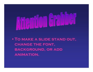 •To make a slide stand out,
change the font,
background, or add
animation.
 