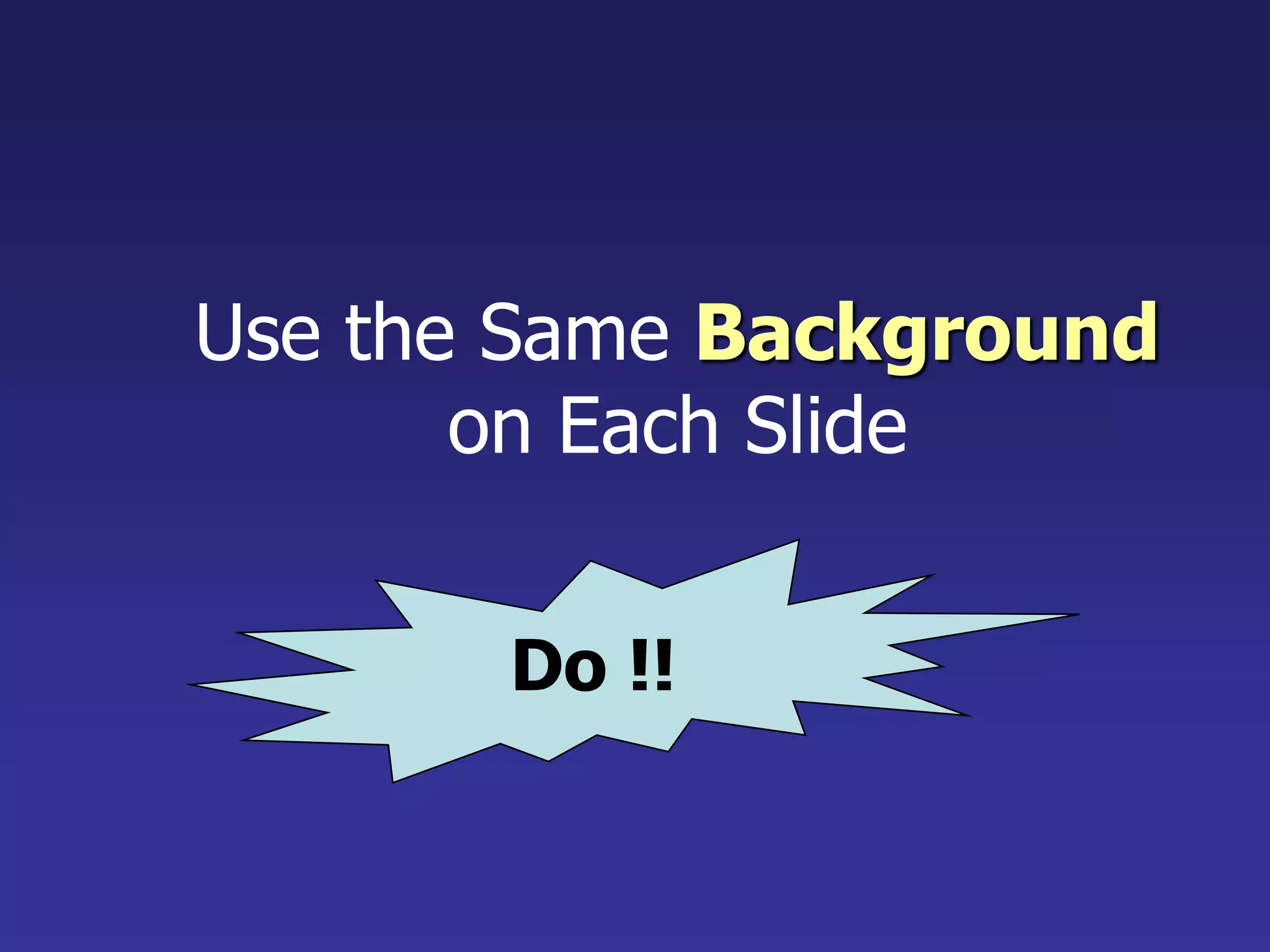 Use the Same Background
on Each Slide
Do !!
 