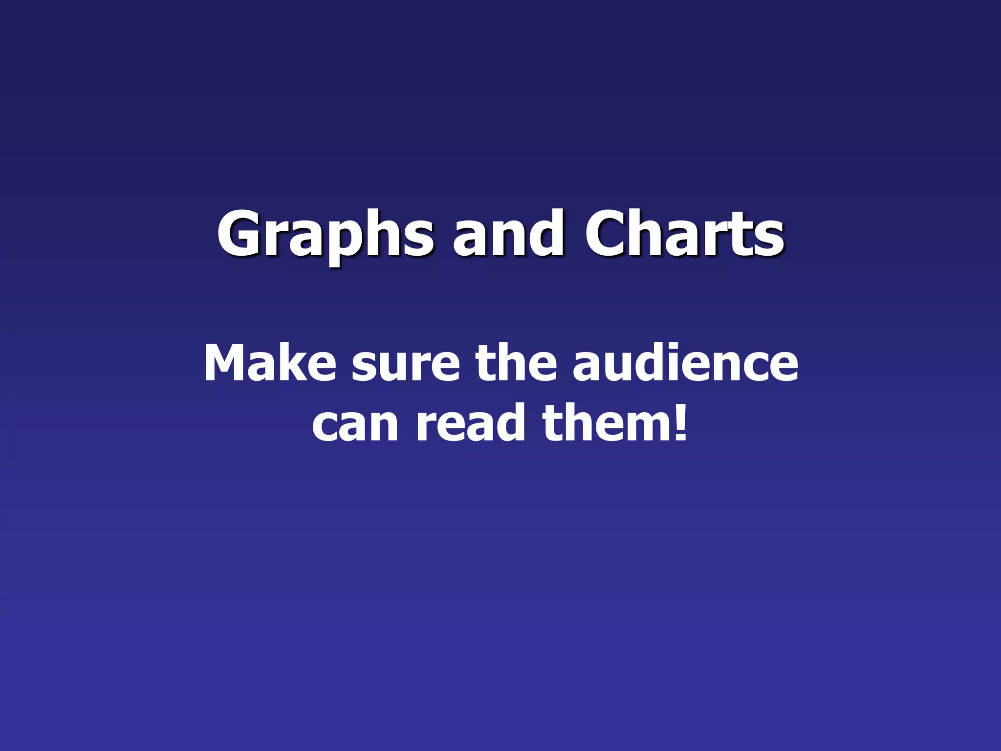 Graphs and Charts
Make sure the audience
can read them!
 