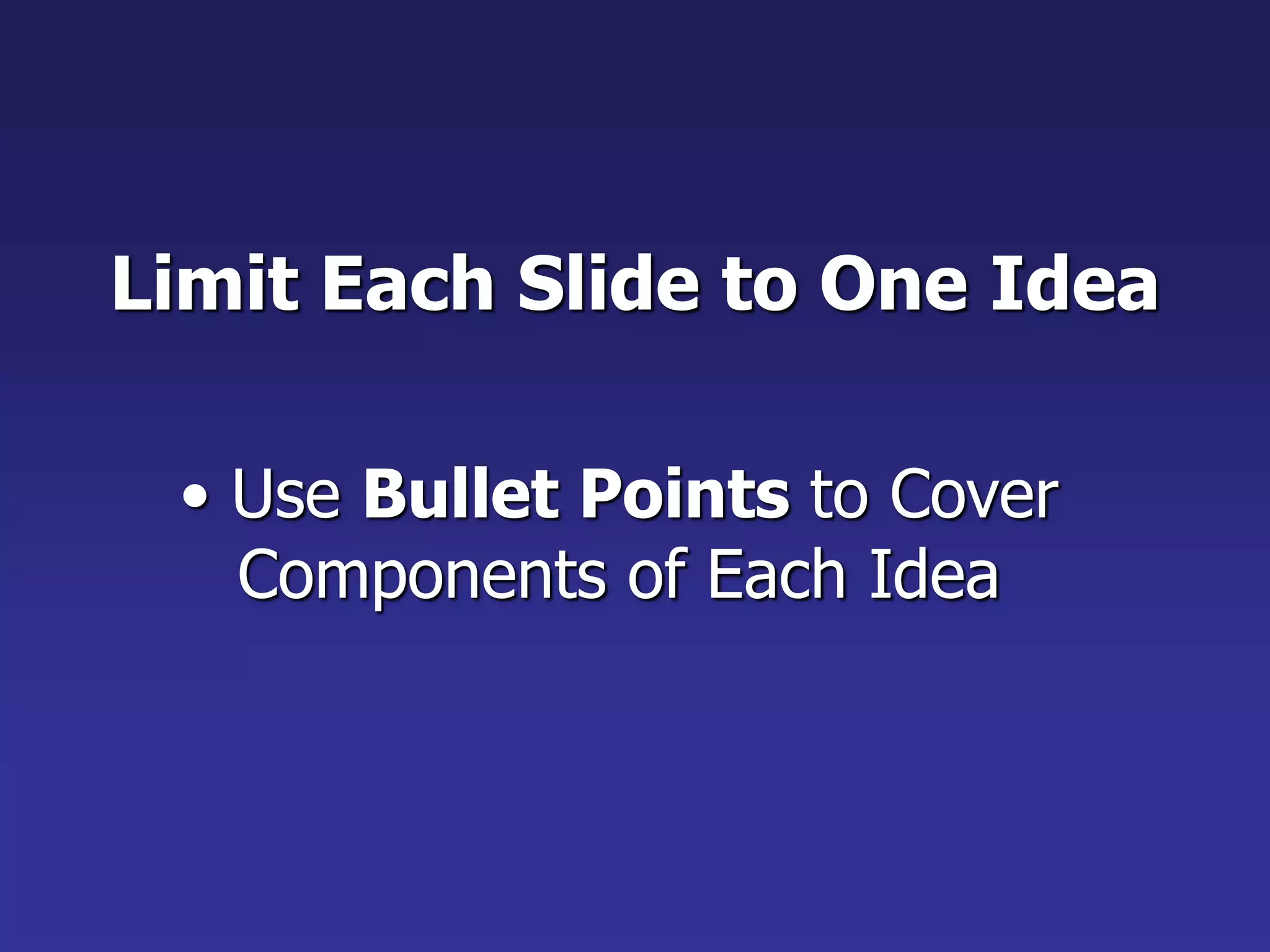 Limit Each Slide to One Idea
• Use Bullet Points to Cover
Components of Each Idea
 