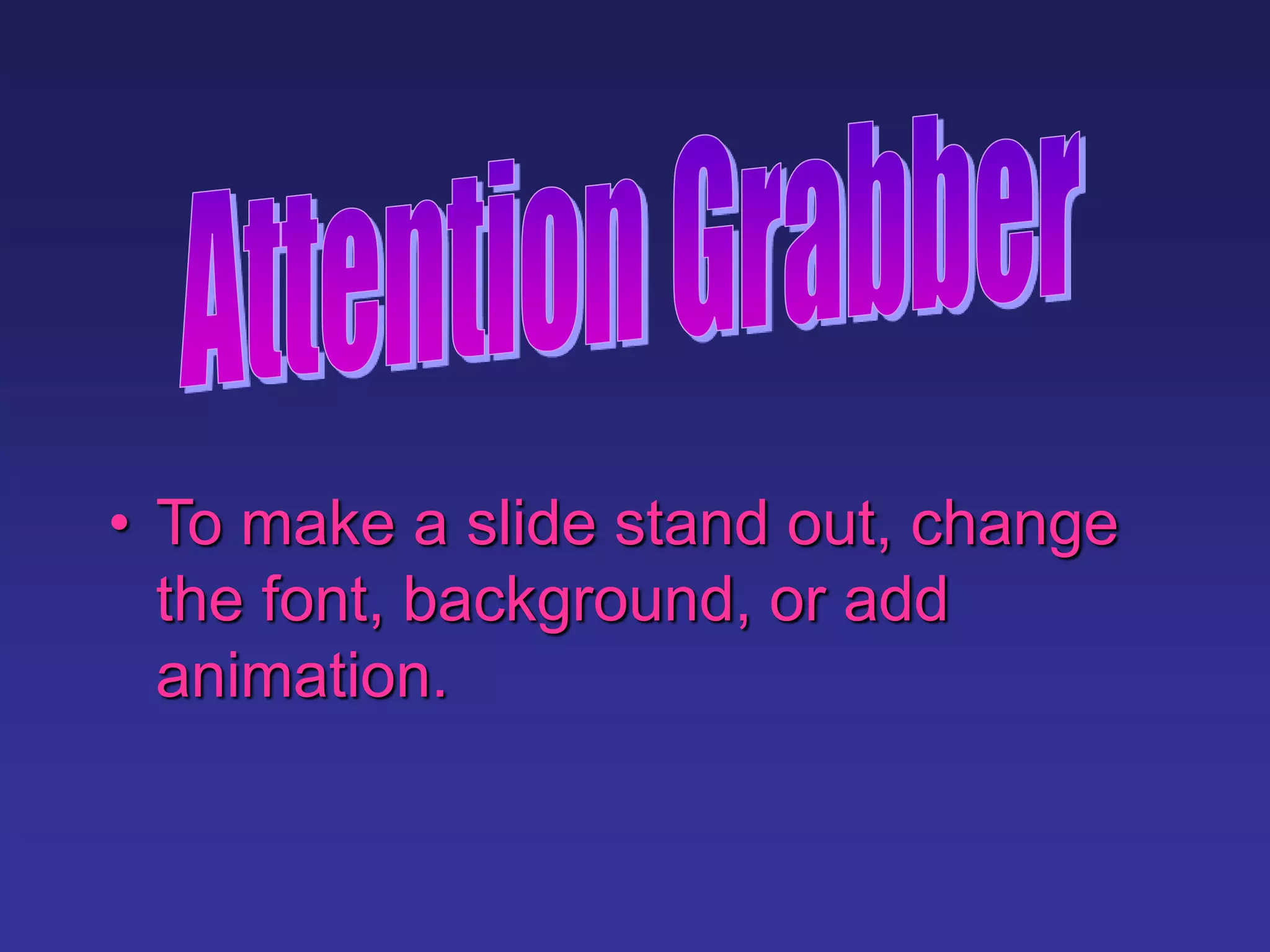 • To make a slide stand out, change
the font, background, or add
animation.
 