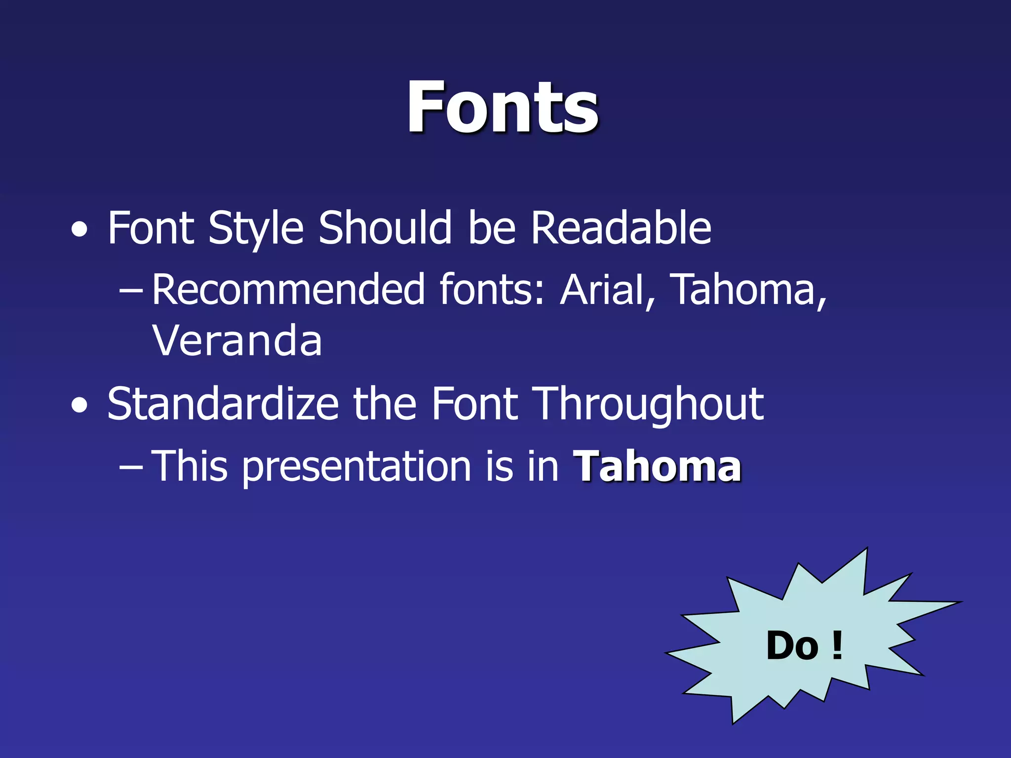 Fonts
• Font Style Should be Readable
– Recommended fonts: Arial, Tahoma,
Veranda
• Standardize the Font Throughout
– This presentation is in Tahoma
Do !
 