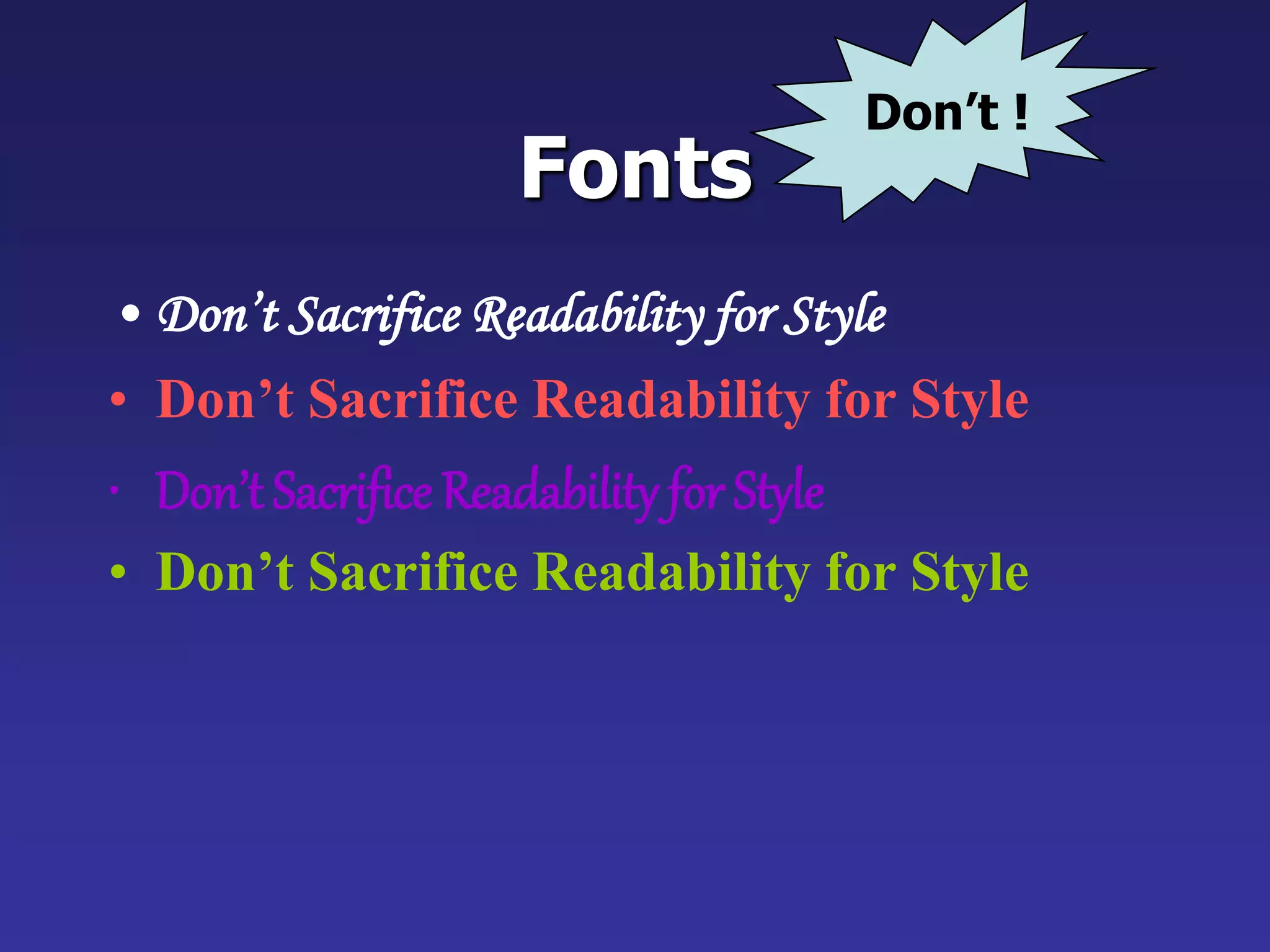 Fonts
• Don’t Sacrifice Readability for Style
• Don’t Sacrifice Readability for Style
• Don’t Sacrifice Readability for Style
• Don’t Sacrifice Readability for Style
Don’t !
 