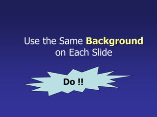 Use the Same Background
on Each Slide
Do !!
 