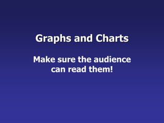 Graphs and Charts
Make sure the audience
can read them!
 