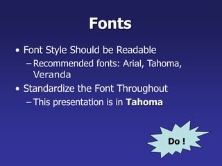 Fonts
• Font Style Should be Readable
– Recommended fonts: Arial, Tahoma,
Veranda
• Standardize the Font Throughout
– This presentation is in Tahoma
Do !
 