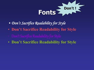 Fonts
• Don’t Sacrifice Readability for Style
• Don’t Sacrifice Readability for Style
• Don’t Sacrifice Readability for Style
• Don’t Sacrifice Readability for Style
Don’t !
 