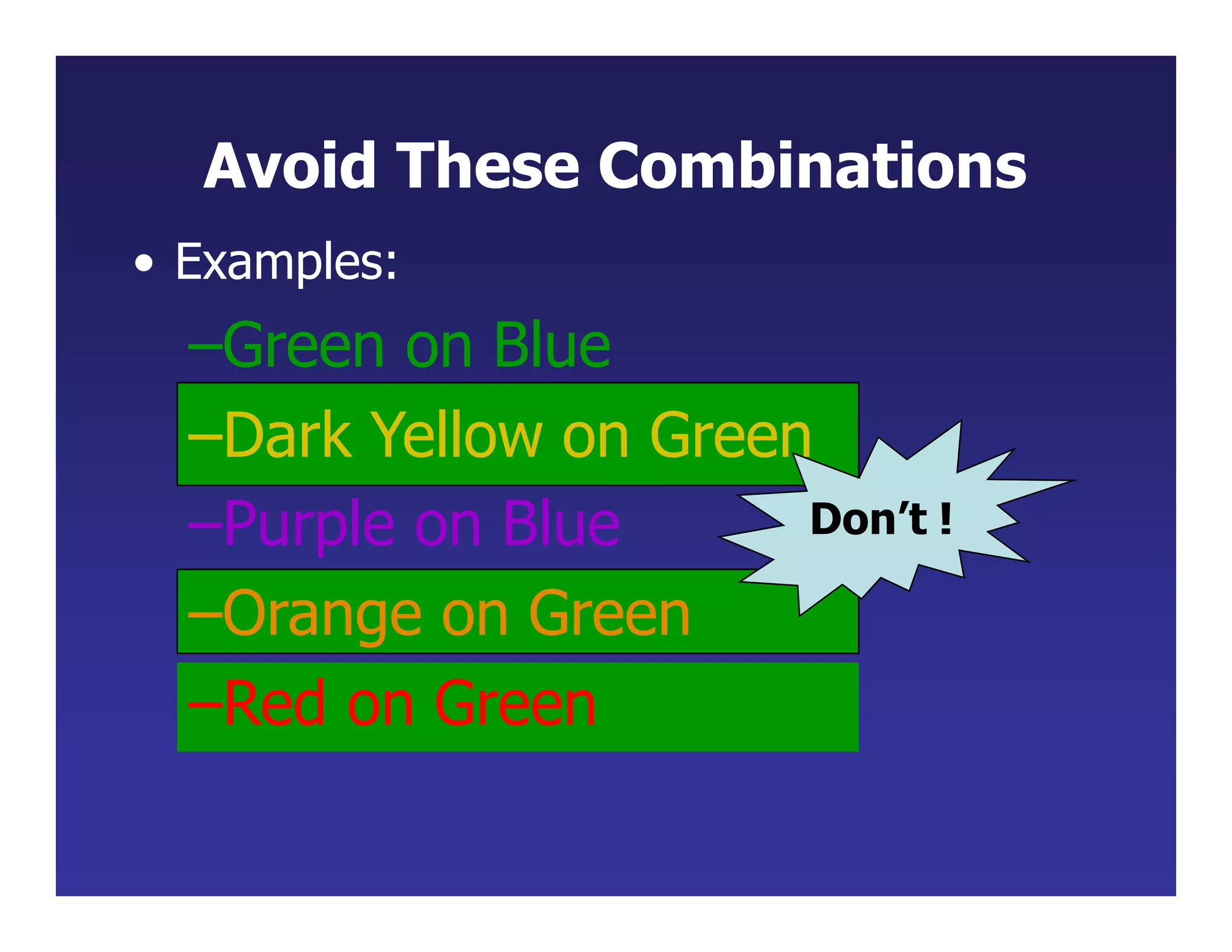 Avoid These Combinations
• Examples:
–Green on Blue
–Dark Yellow on Green
–Purple on Blue
–Orange on Green
–Red on Green
Don’t !
 