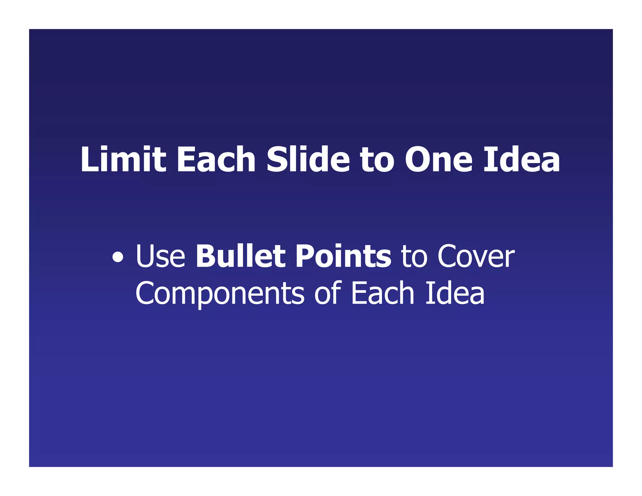 Limit Each Slide to One Idea
• Use Bullet Points to Cover
Components of Each Idea
 