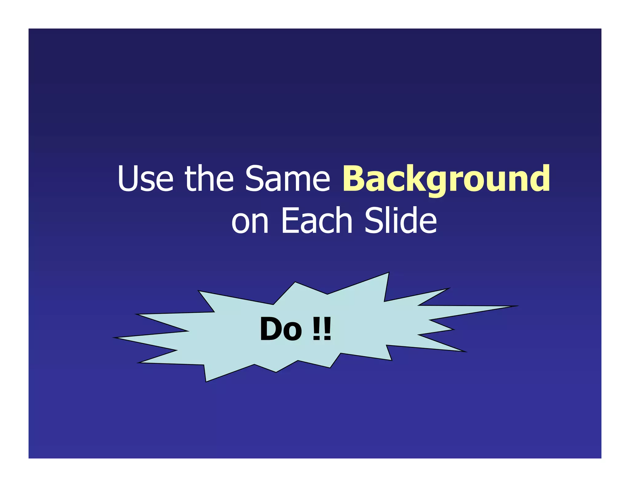 Use the Same Background
on Each Slide
Do !!
 