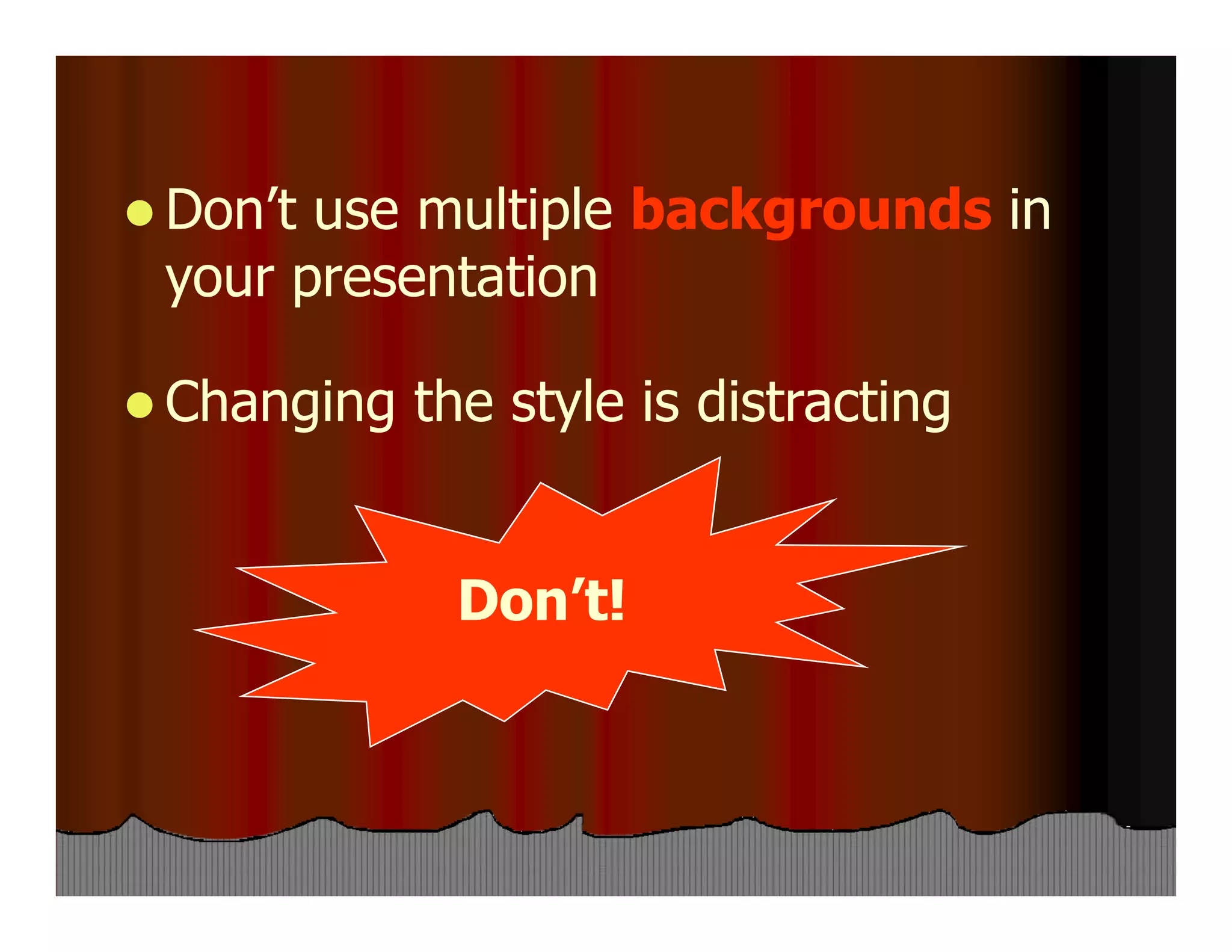  Don’t use multiple backgrounds in
your presentation
 Changing the style is distracting
Don’t!
 