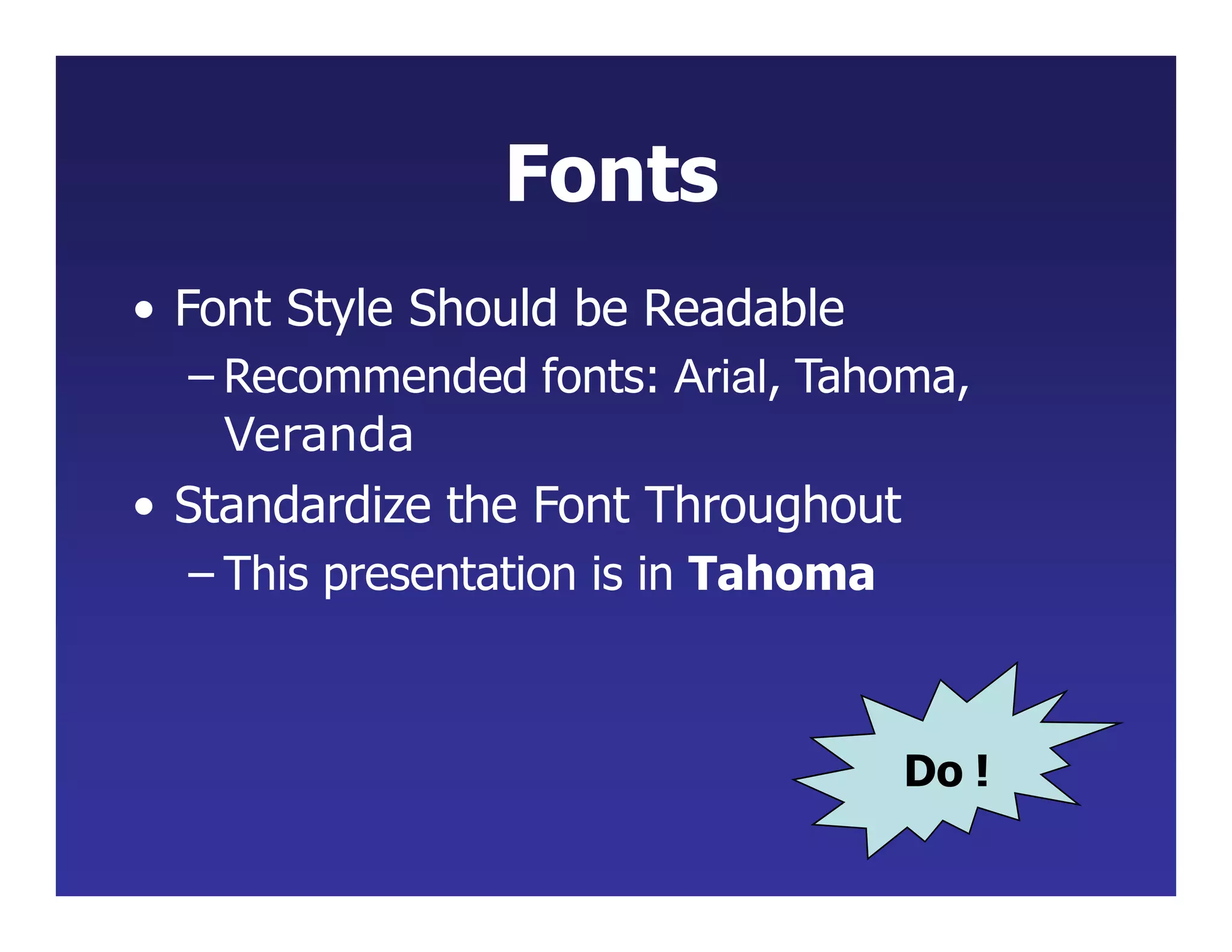 Fonts
• Font Style Should be Readable
– Recommended fonts: Arial, Tahoma,
Veranda
• Standardize the Font Throughout
– This presentation is in Tahoma
Do !
 