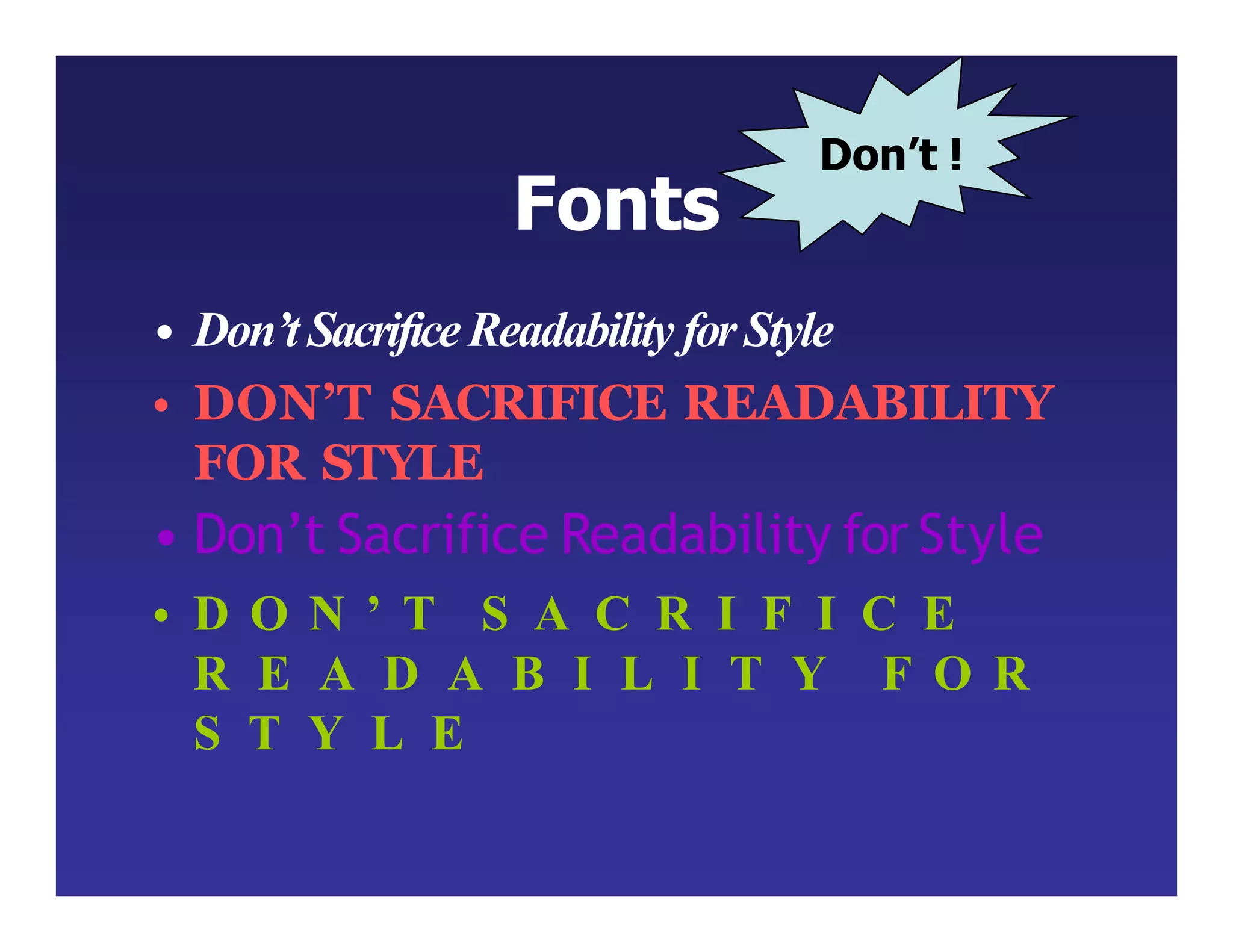 Fonts
• Don’t SacrificeReadability forStyle
• DON’T SACRIFICE READABILITY
FOR STYLE
• Don’t Sacrifice Readability for Style
• D O N ’ T S A C R I F I C E
R E A D A B I L I T Y F O R
S T Y L E
Don’t !
 