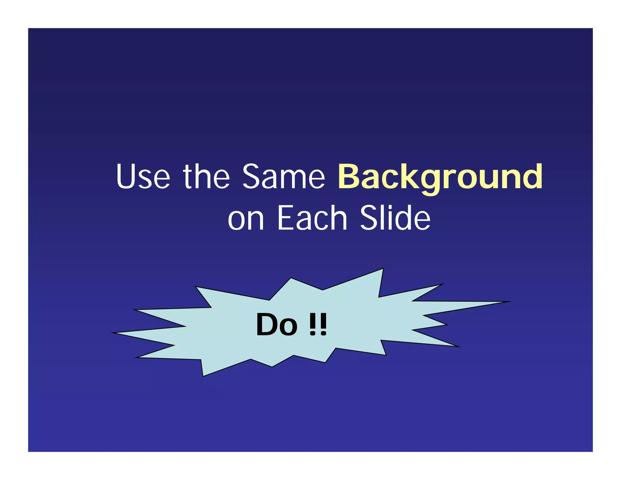 Use the Same Background
on Each Slide
Do !!
 