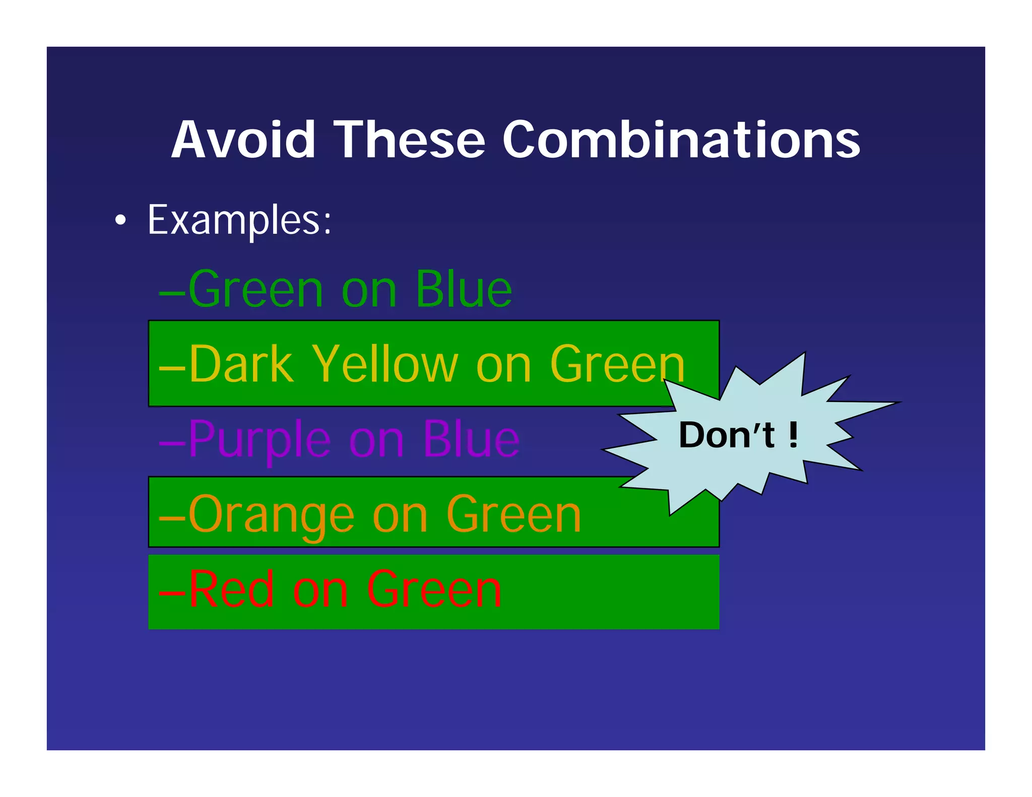 Avoid These Combinations
• Examples:
–Green on Blue
–Dark Yellow on Green
–Purple on Blue
–Orange on Green
–Red on Green
Don’t !
 