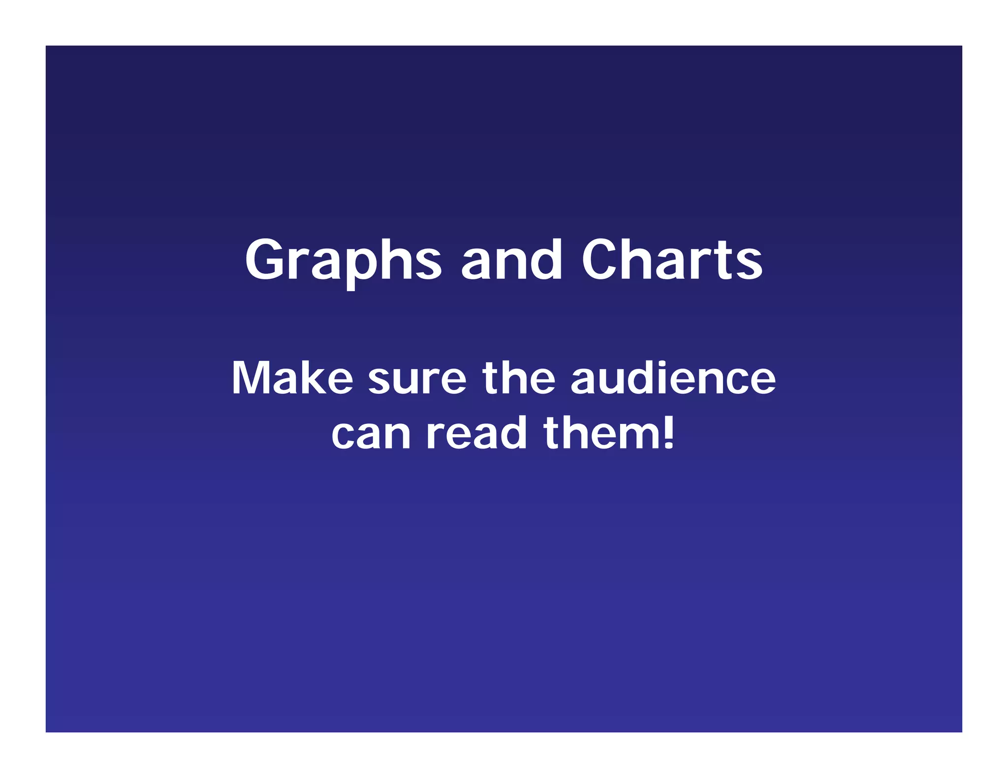 Graphs and Charts
Make sure the audience
can read them!
 