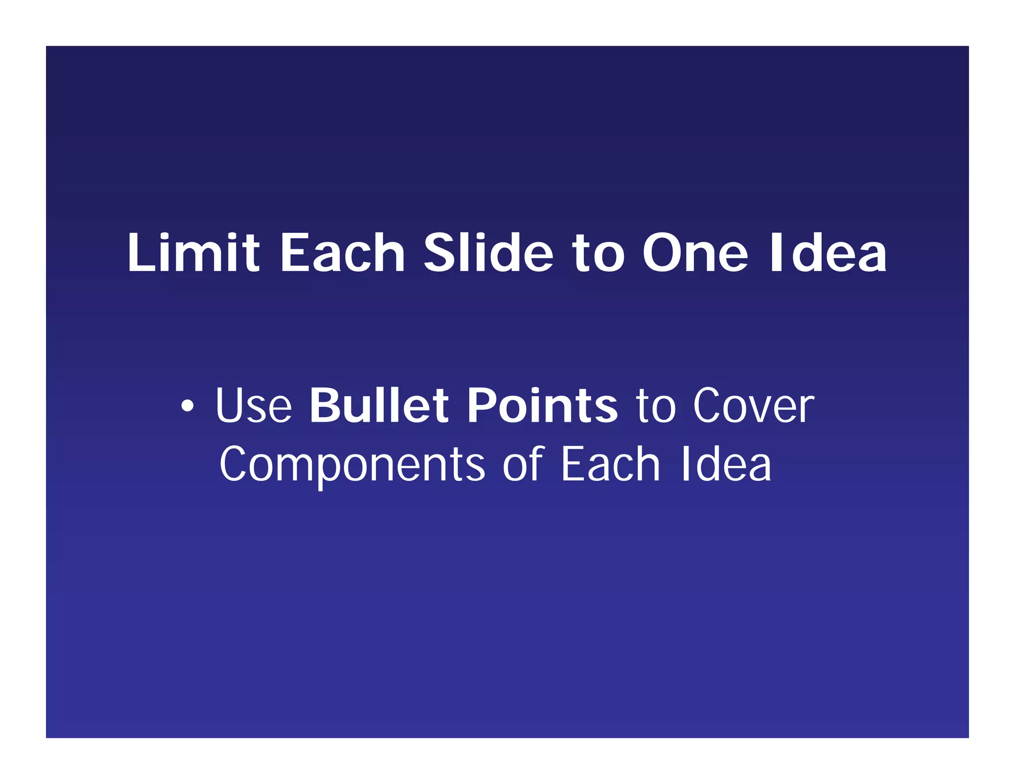 Limit Each Slide to One Idea
• Use Bullet Points to Cover
Components of Each Idea
 