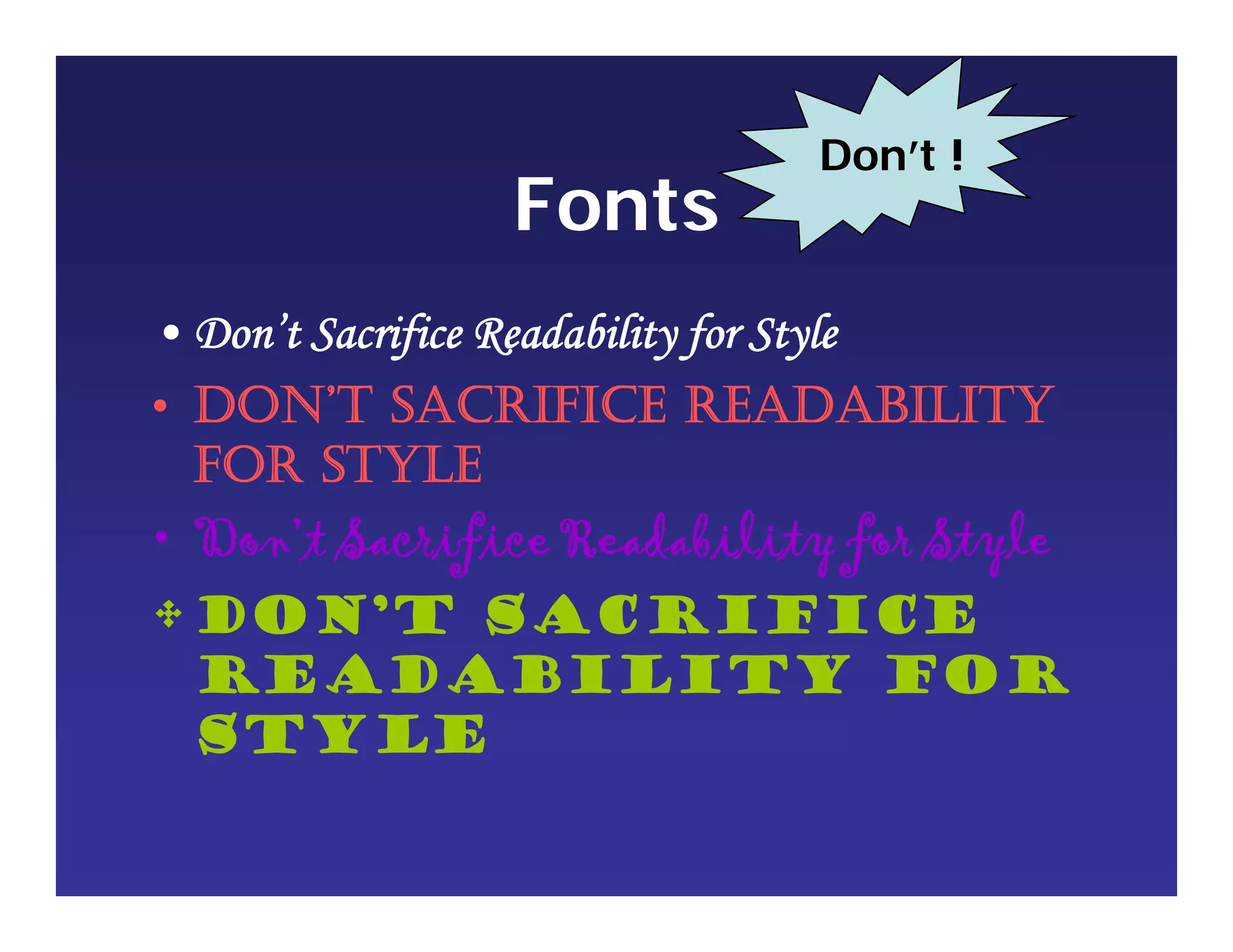 Fonts
• Don’t Sacrifice Readability for Style
• DON’T SACRIFICE READABILITY
FOR STYLE
• Don’t Sacrifice Readability for Style
•Don’t Sacrifice
Readability for
Style
Don’t !
 