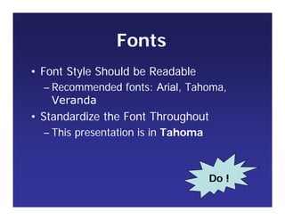 Fonts
• Font Style Should be Readable
– Recommended fonts: Arial, Tahoma,
Veranda
• Standardize the Font Throughout
– This presentation is in Tahoma
Do !
 